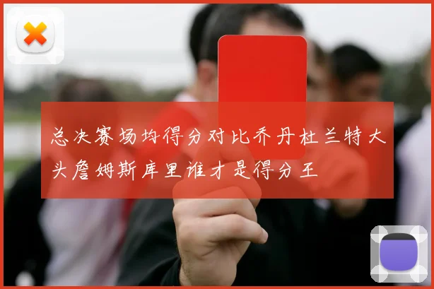 总决赛场均得分对比乔丹杜兰特大头詹姆斯库里谁才是得分王