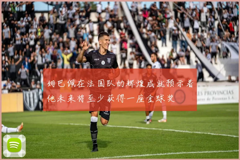 姆巴佩在法国队的辉煌成就预示着他未来将至少获得一座金球奖