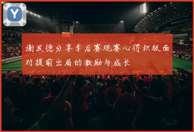 谢泼德分享季后赛观赛心得积极面对提前出局的激励与成长