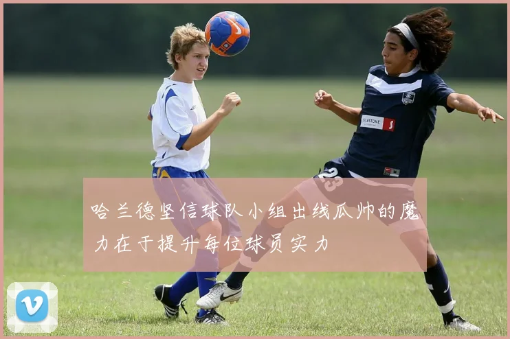 哈兰德坚信球队小组出线瓜帅的魔力在于提升每位球员实力